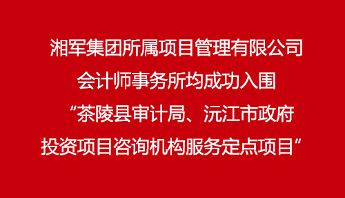 湘軍集團所屬項目管理有限公司、會計師事務所均成功入圍“茶陵縣審計局、沅江市政府投資項目咨詢機構服務定點項目”